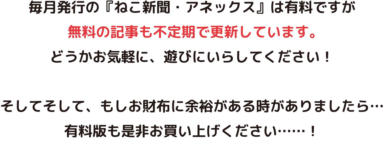 『ねこ新聞』WEB版では、無料記事も不定期に更新しています。是非お気軽に遊びにいらしてください！